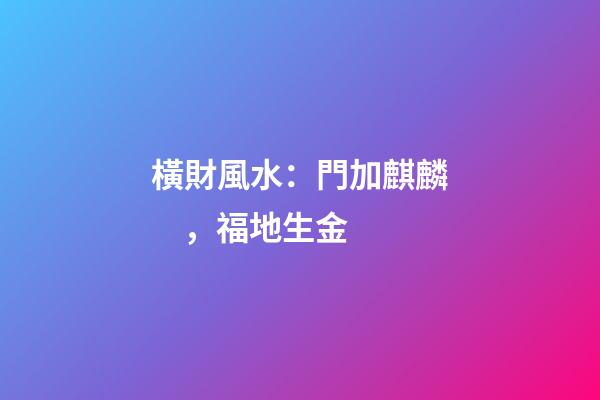 橫財風水：門加麒麟，福地生金